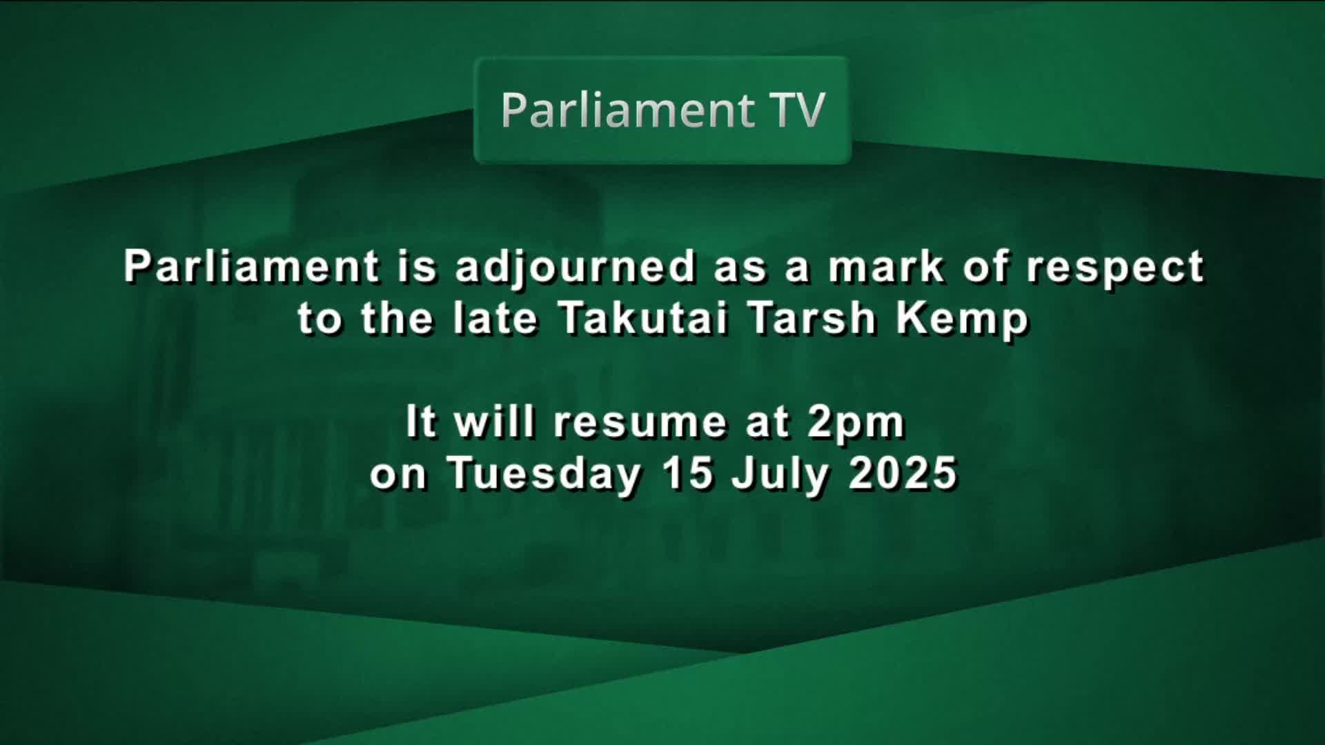 Parliament TV displays a message that the House is adjourned, honoring the late Takutai Tarsh Kemp. The screen informs us that proceedings will restart on Tuesday, July 15, 2025, at 2 pm.
