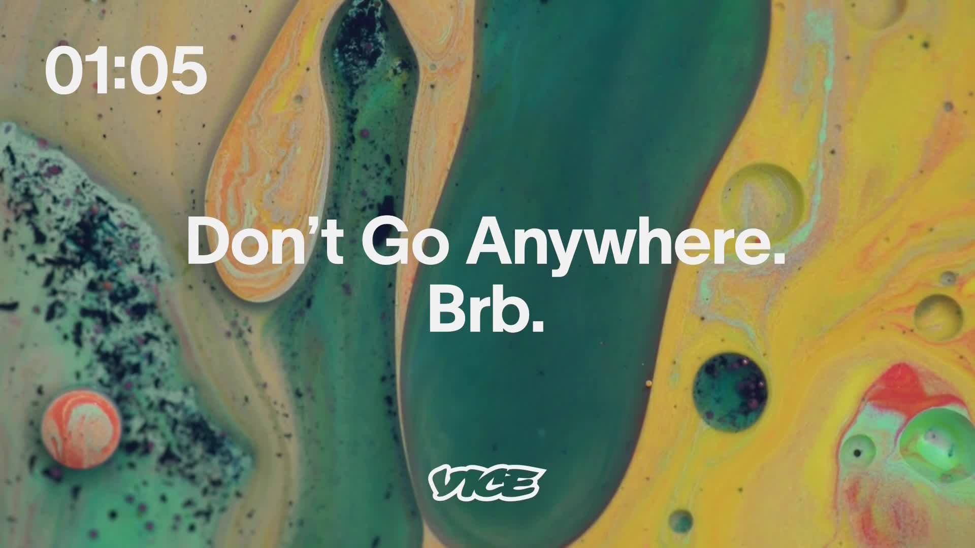The VICE TV logo sits at the bottom, while a swirling mix of green, yellow, and orange colors fills the screen. Above it, the words "Don't Go Anywhere. Brb." appear, along with a timer showing 01:05.
