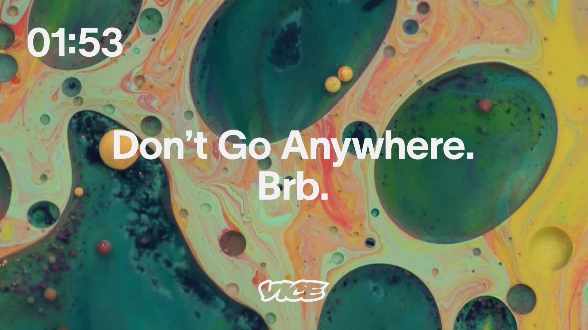 The screen displays a swirling, colorful pattern with large, green orbs. White text urges viewers to stay put, with the VICE logo at the bottom.
The screen displays a swirling, colorful pattern with large, green orbs. White text urges viewers to stay put, with the VICE logo at the bottom.