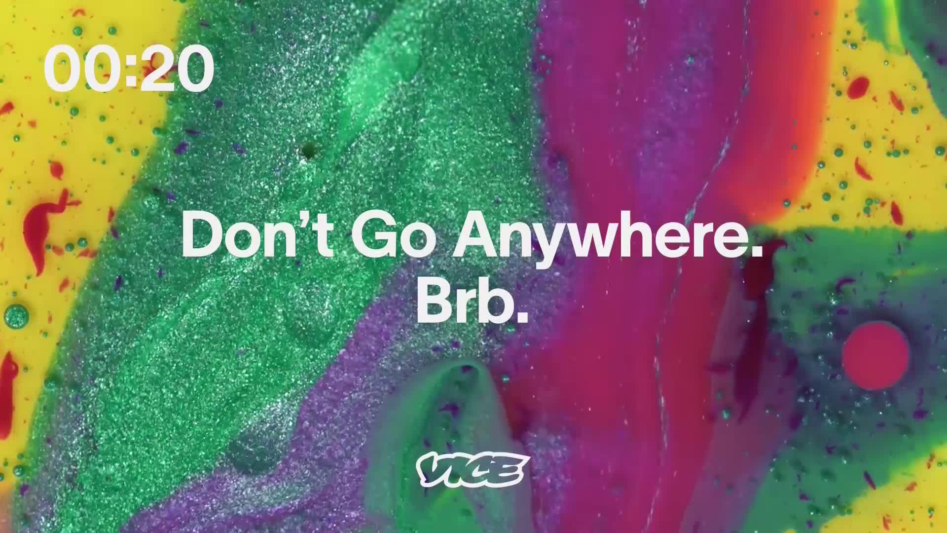 A swirling mix of colors, including green, purple, and yellow, fills the screen with a message from VICE TV. The words "Don't Go Anywhere. Brb." are overlaid, with a timer counting down from 00:20.
