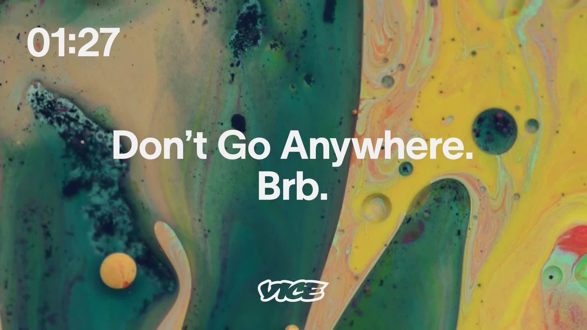 The VICE TV logo is visible at the bottom, and the words "Don't Go Anywhere. Brb." are centered on a swirling, colorful background. The timer in the top left corner reads 01:27.

