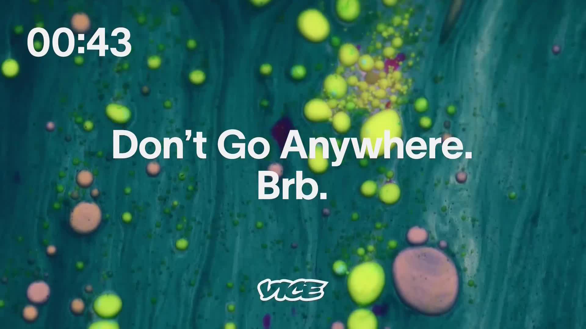 The VICE logo sits at the bottom, and the words "Don't Go Anywhere. Brb." are centered on a swirling, teal background.  A timer shows 00:43 in the upper left corner, with colorful orbs scattered throughout the image.
