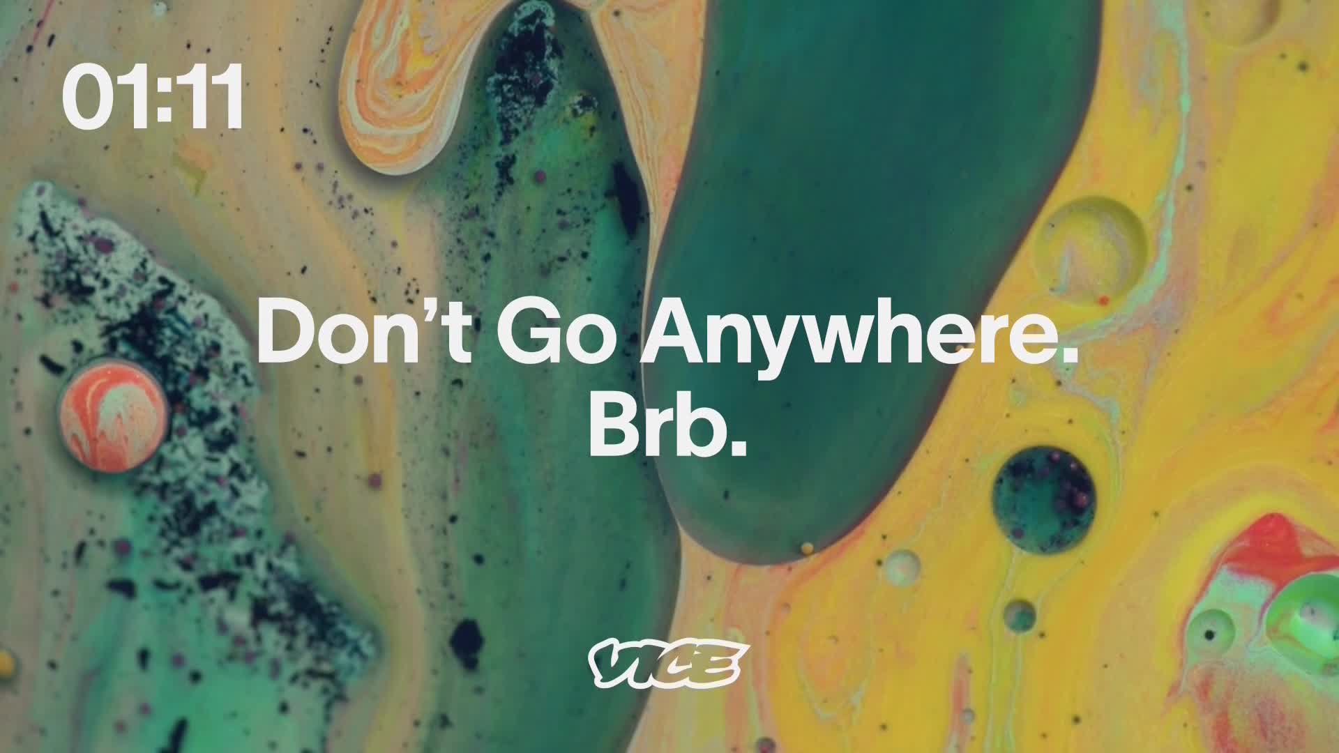 The timer on the screen reads 01:11, and the words "Don't Go Anywhere. Brb." are overlaid on a swirling, abstract background of greens, yellows, and oranges, with the VICE logo at the bottom.